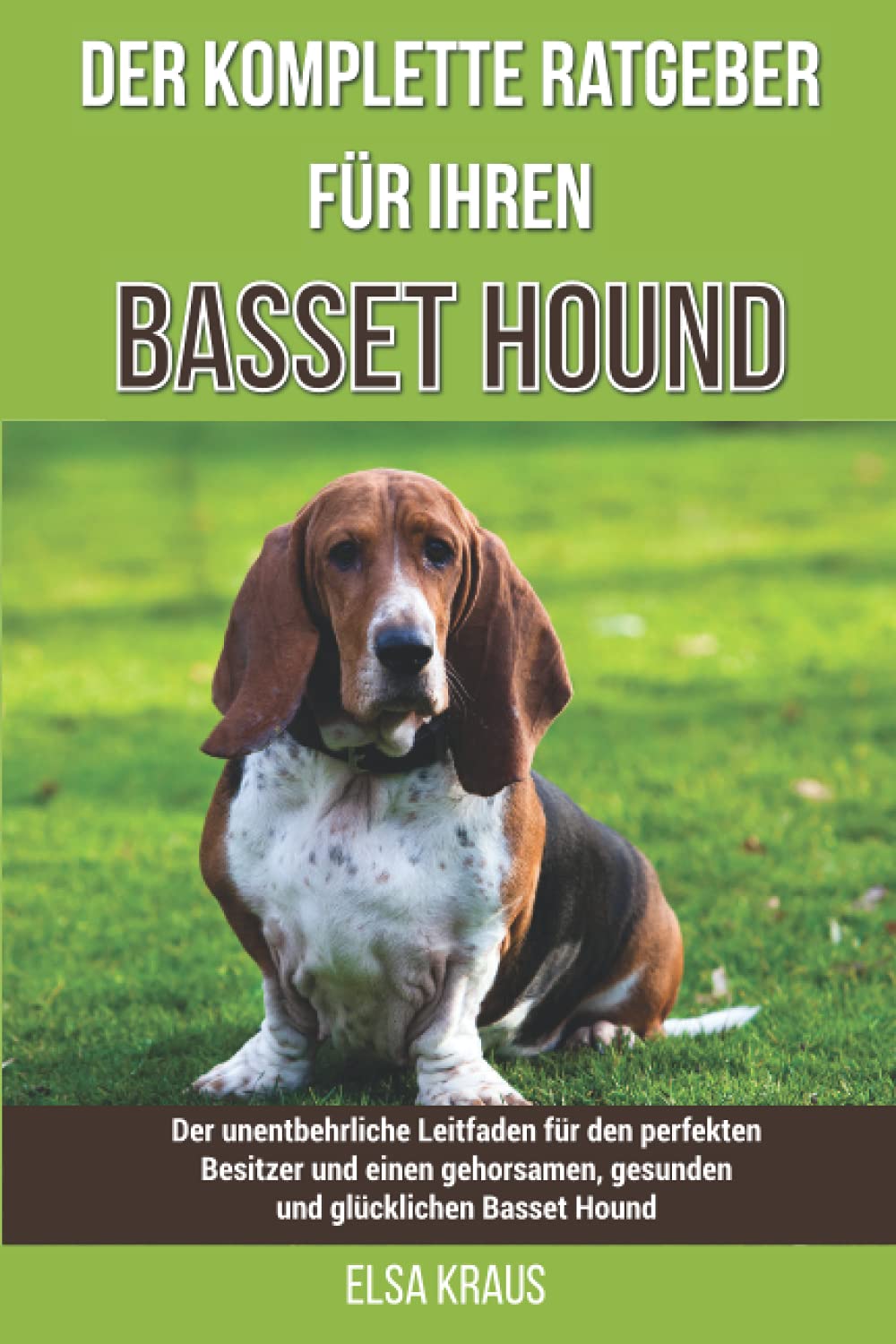 Der komplette Ratgeber für Ihren Basset Hound: Der unentbehrliche Leitfaden für den perfekten Besitzer und einen gehorsamen, gesunden und glücklichen Basset Hound Pets
