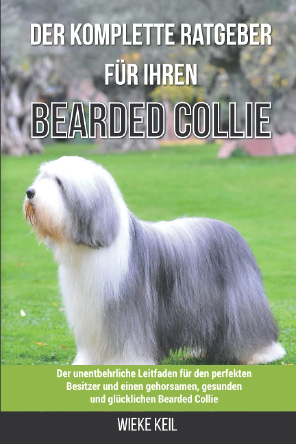Der komplette Ratgeber für Ihren Bearded Collie: Der unentbehrliche Leitfaden für den perfekten Besitzer und einen gehorsamen, gesunden und glücklichen Bearded Collie Pets