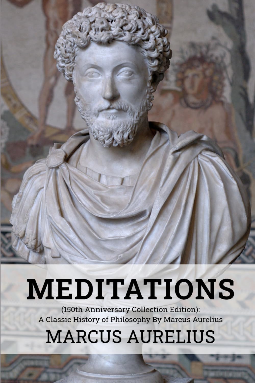 Meditations (150th Anniversary Collection Edition): A Classic History of Philosophy By Marcus Aurelius Philosophy