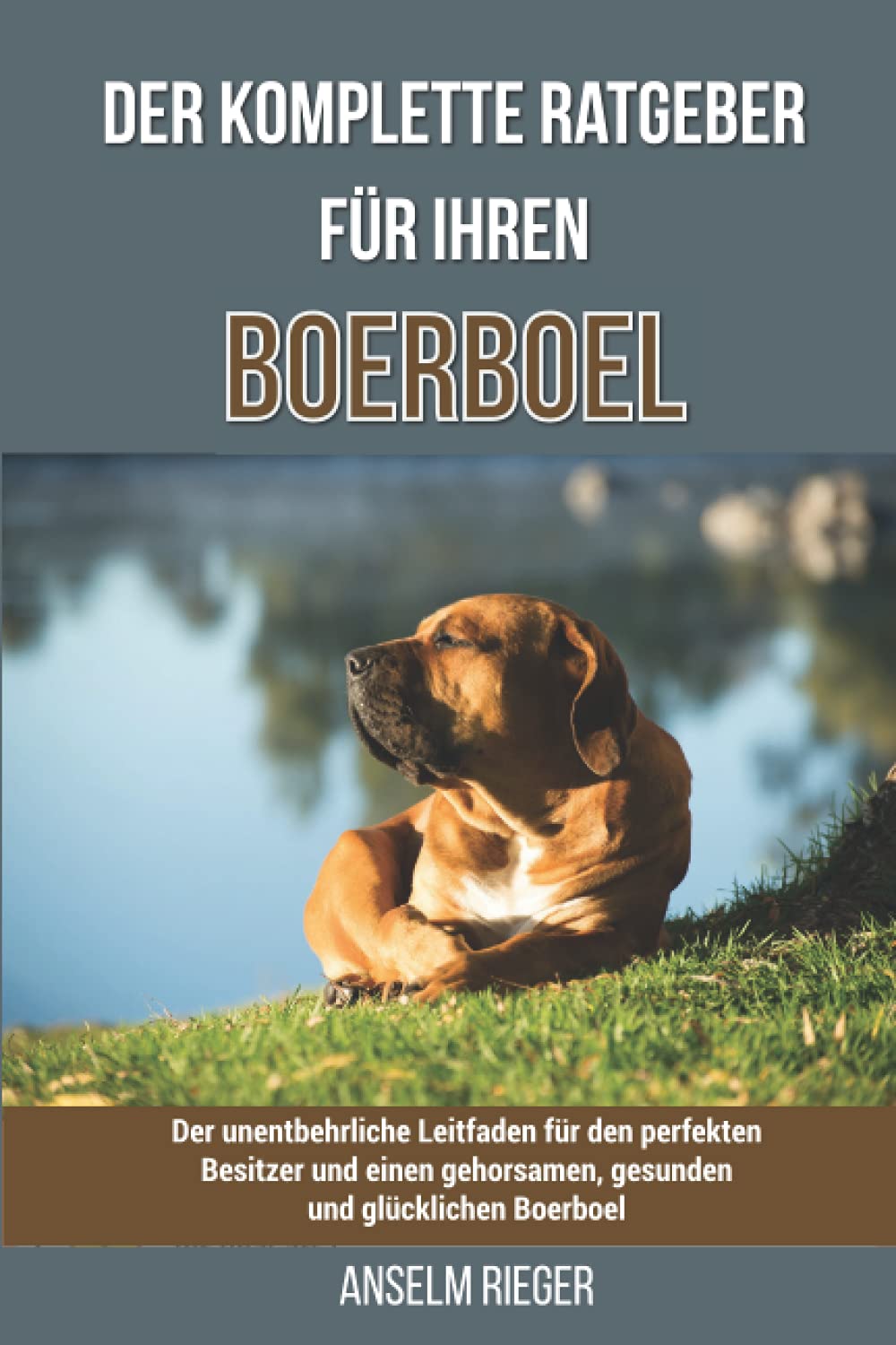 Der komplette Ratgeber für Ihren Boerboel: Der unentbehrliche Leitfaden für den perfekten Besitzer und einen gehorsamen, gesunden und glücklichen Boerboel Pets