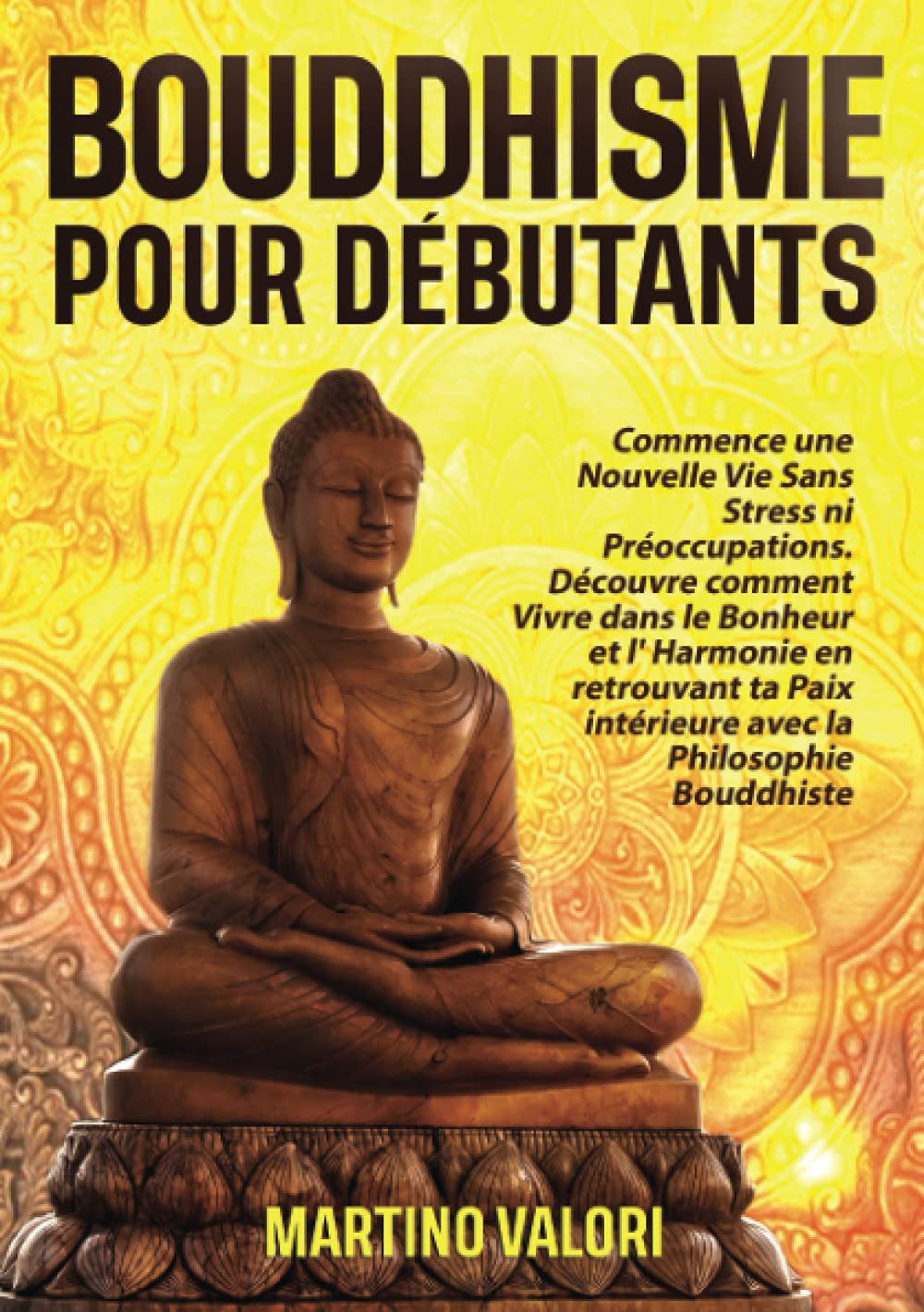 BOUDDHISME POUR DÉBUTANTS: Commence une Nouvelle Vie Sans Stress ni Préoccupations. Découvre comment Vivre dans le Bonheur et l' Harmonie en retrouvant ta Paix intérieure avec la Philosophie Bouddhis Religion & Esotericism