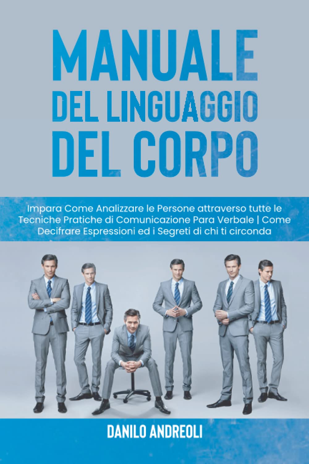 Manuale del Linguaggio del Corpo: Impara Come Analizzare le Persone attraverso tutte le Tecniche Pratiche di Comunicazione Para Verbale | Come Decifrare Espressioni ed i Segreti di chi ti circonda book
