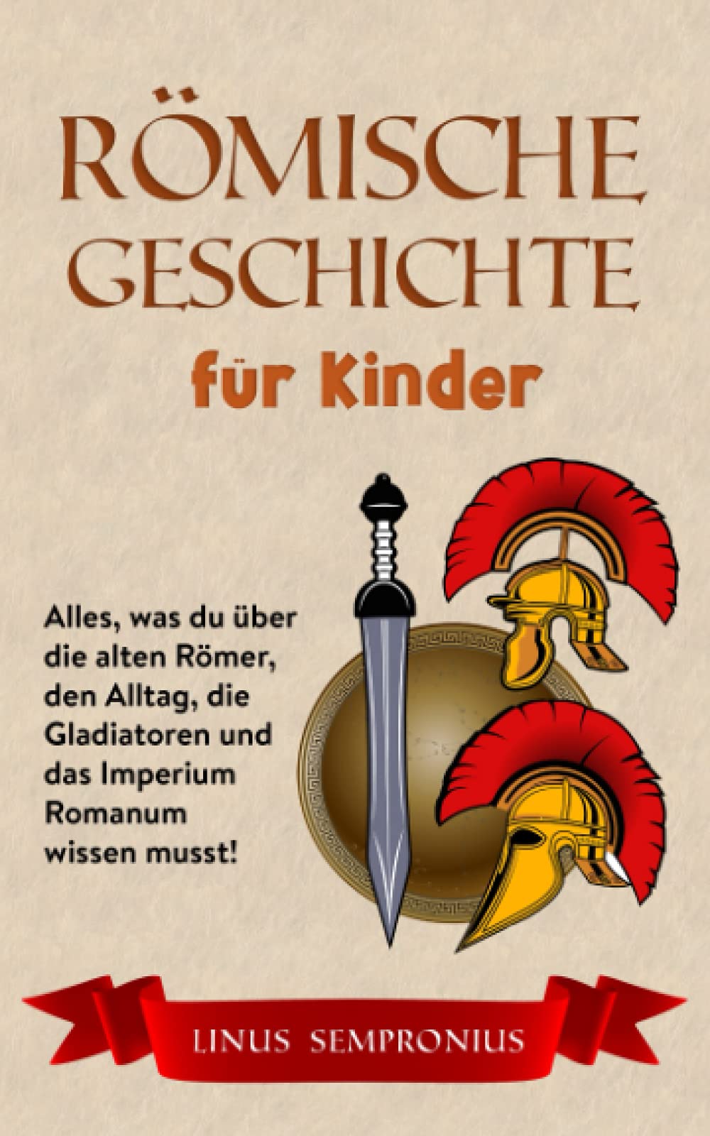 Römische Geschichte für Kinder: Alles, was du über die alten Römer, den Alltag, die Gladiatoren und das Imperium Romanum wissen musst! Books