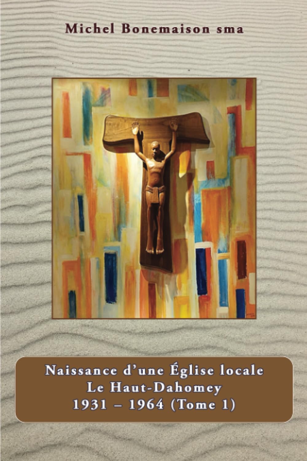Naissance d'une Eglise locale: Le Haut - Dahomey 1931-1964 (Tome 1) Politics & History
