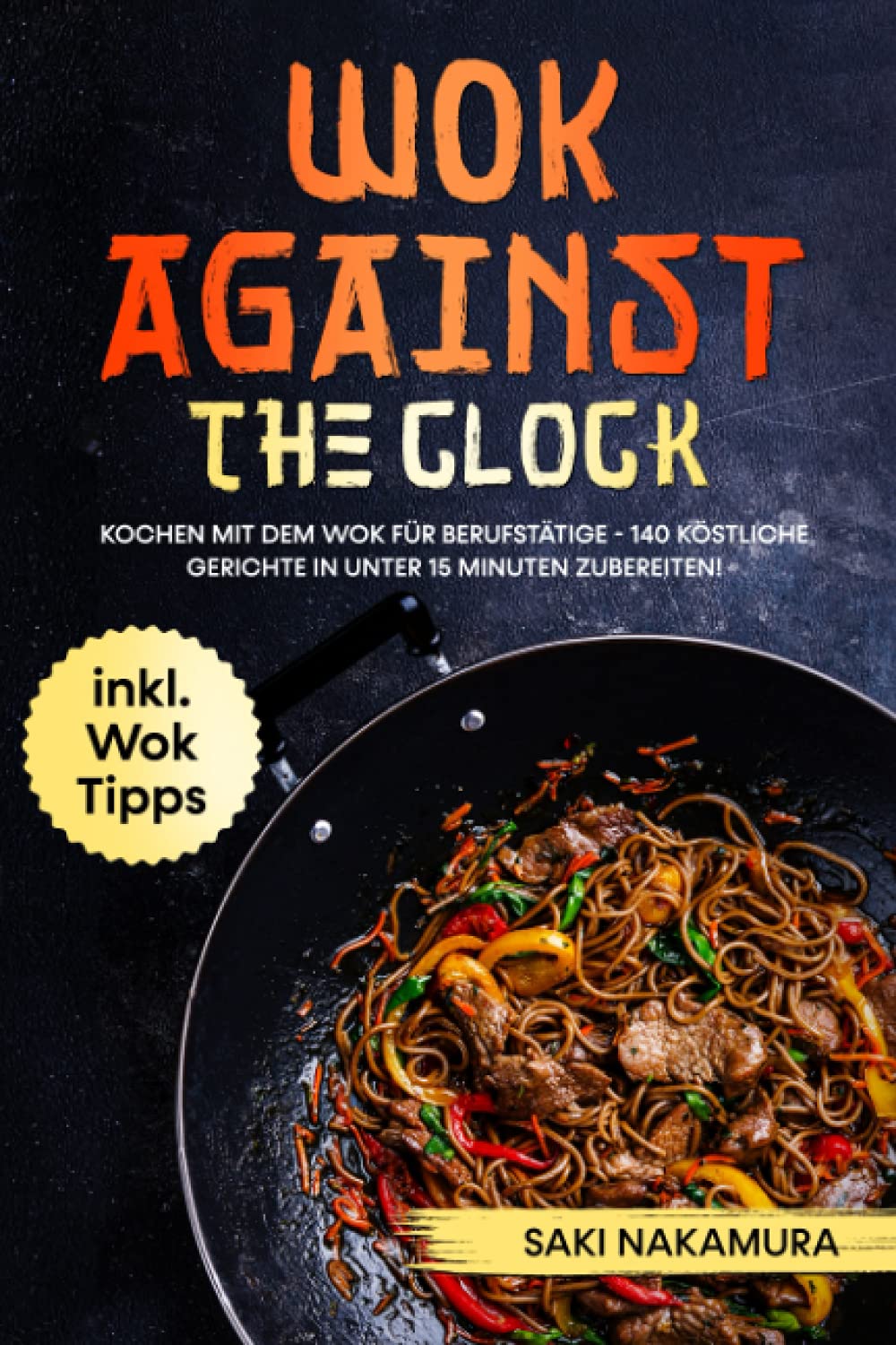 Wok against the clock: Kochen mit dem Wok für Berufstätige - 140 köstliche Gerichte in unter 15 Minuten problemlos zubereiten! inkl. WOK Tipps Cooking & Enjoying
