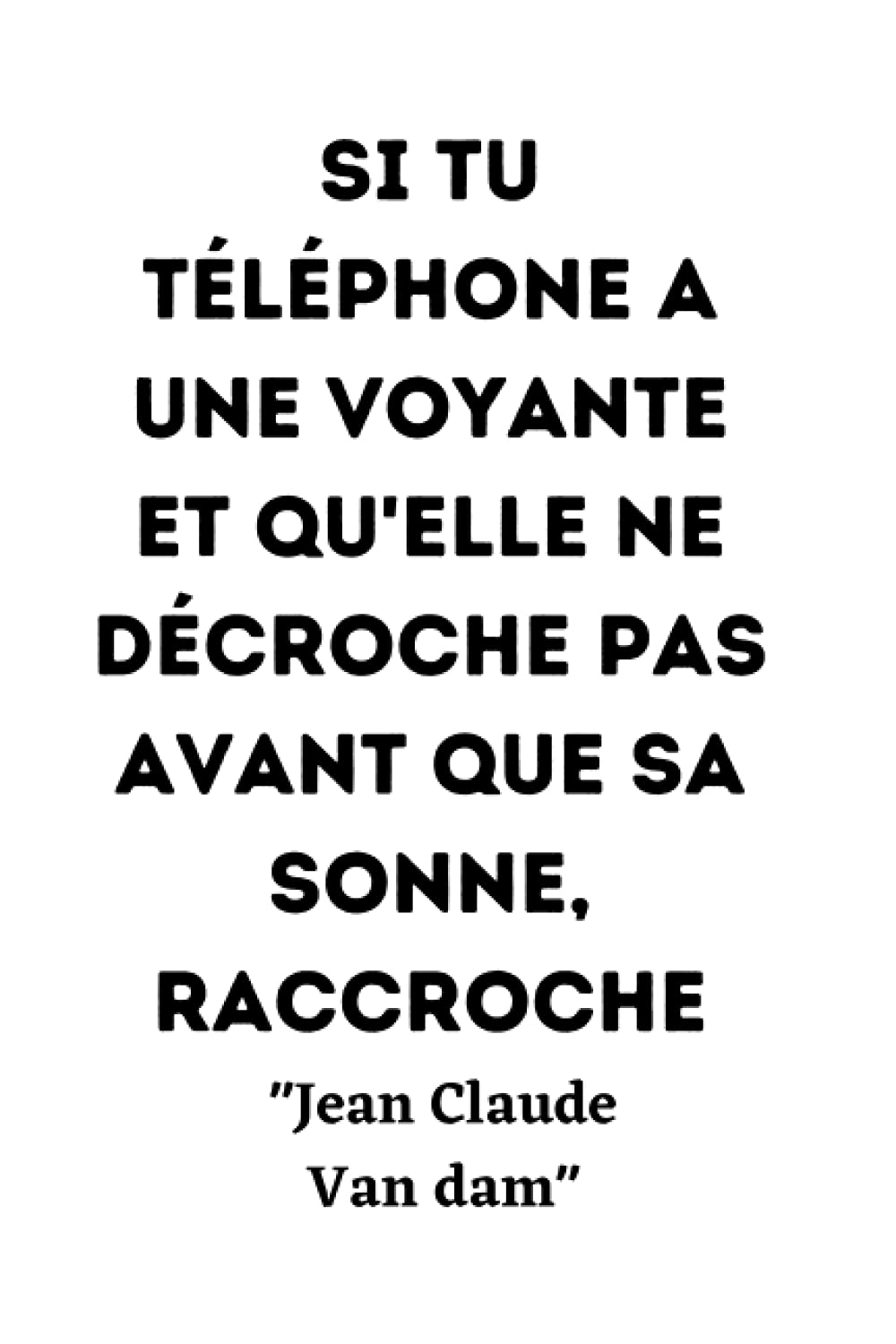 Si tu téléphones à une voyante et qu'elle ne décroche pas avant que ça sonne, raccroche.: jean Claude van Damme citation du célèbre acteur de cinéma ... un carnet de note 120 pages pour les fans Books