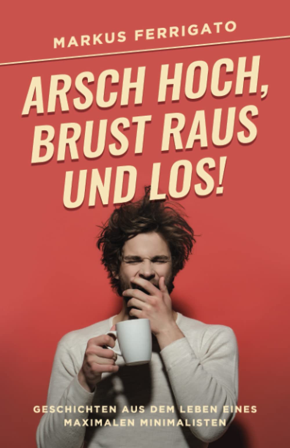 Arsch hoch, Brust raus und los!: Geschichten aus dem Leben eines maximalen Minimalisten Humour & Satire