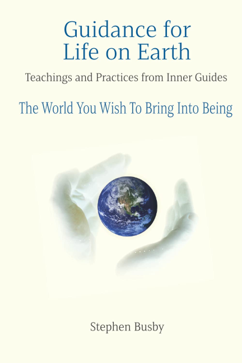 Guidance for Life on Earth: Teachings and Practices from Inner Guides - The World You Wish To Bring Into Being Religion & Esotericism