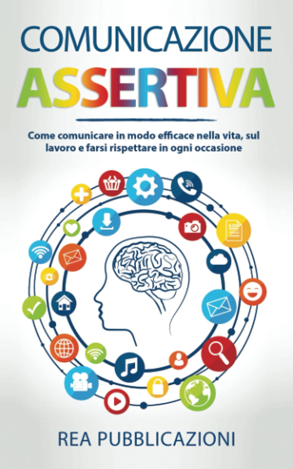 Comunicazione Assertiva: Come Comunicare in modo Efficace nella Vita, sul Lavoro e farsi Rispettare in ogni Occasione book