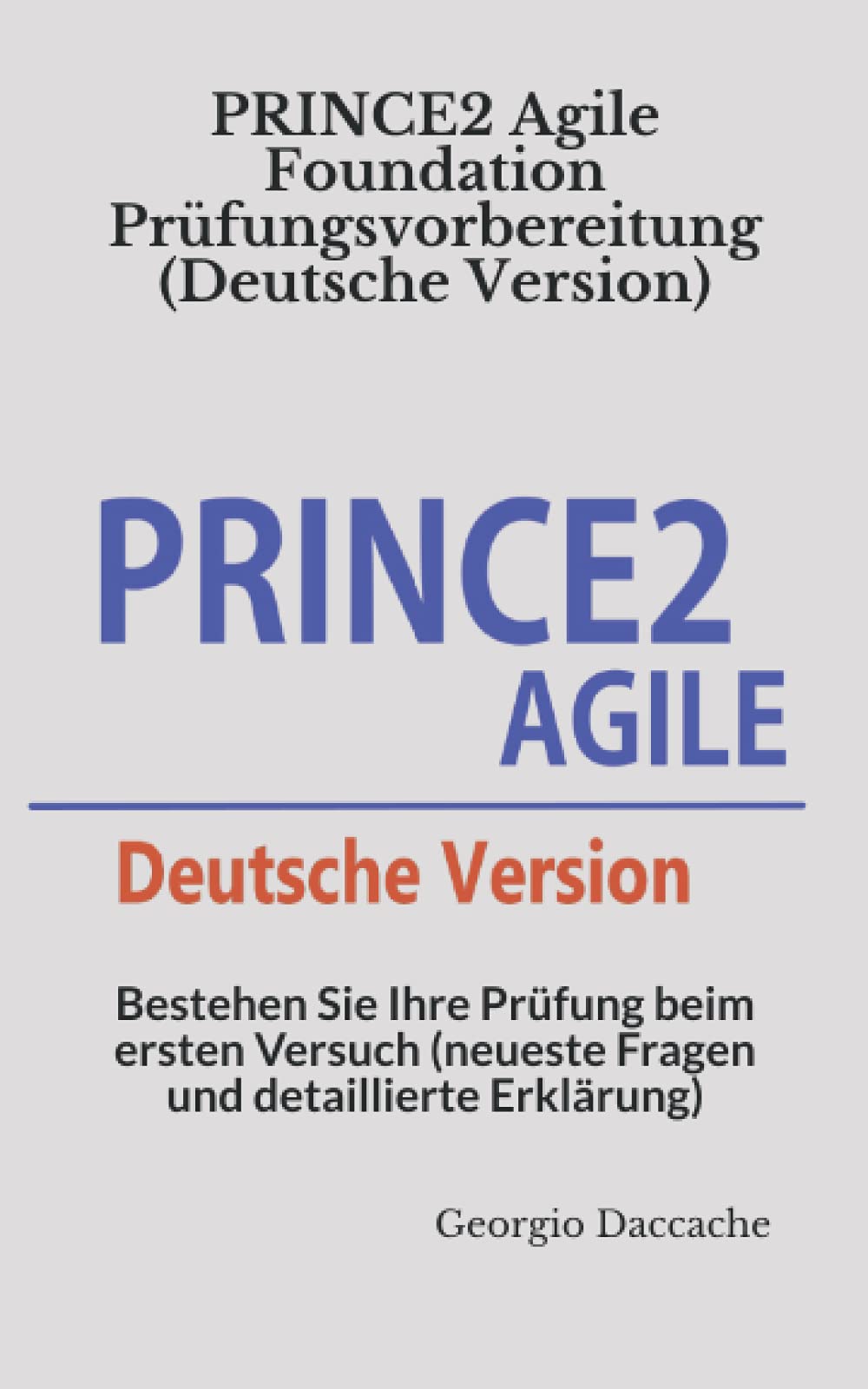 PRINCE2 Agile Foundation Prüfungsvorbereitung (Deutsche Version): Bestehen Sie Ihre Prüfung beim ersten Versuch (neueste Fragen und detaillierte Erklärung) Computer Science