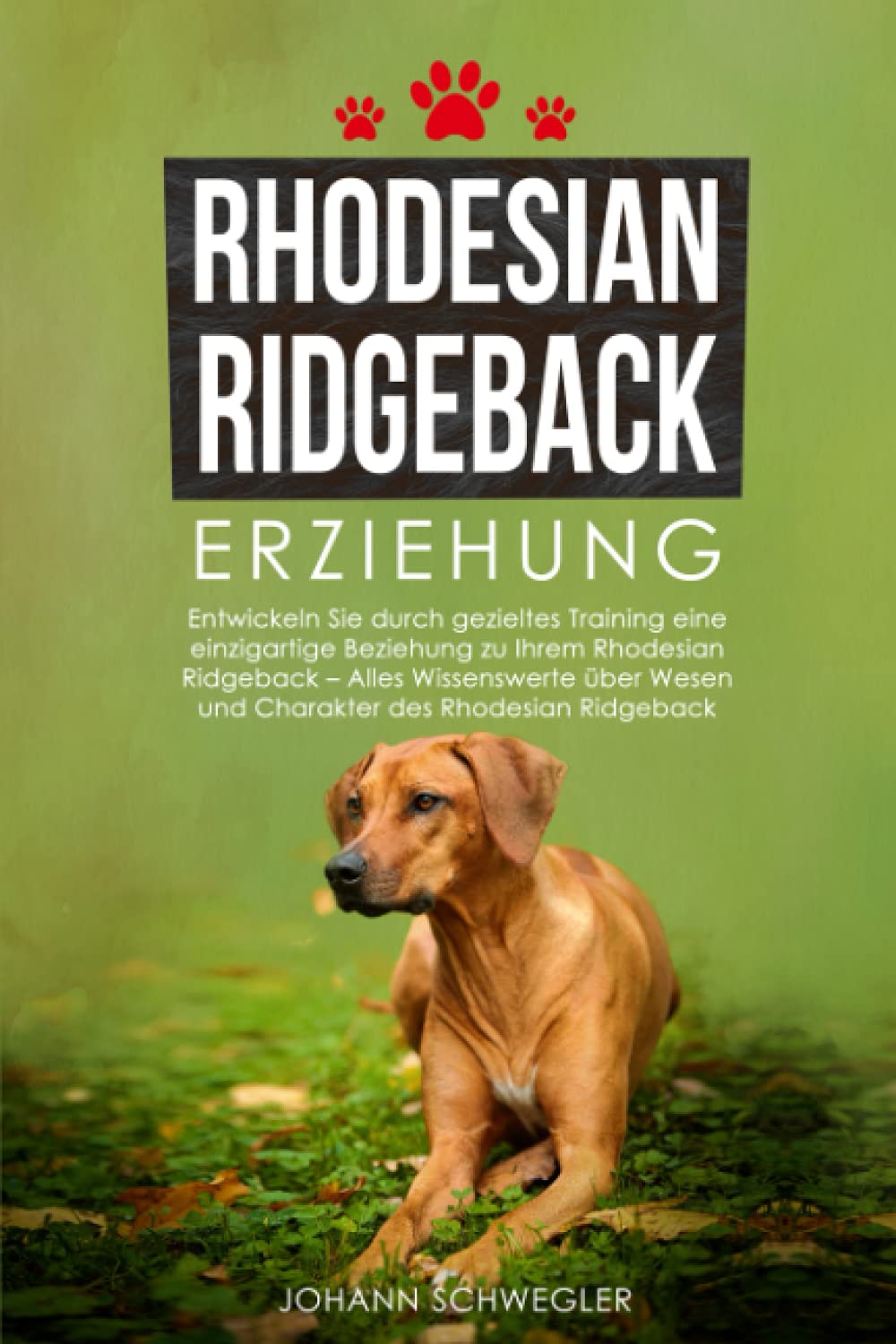 Rhodesian Ridgeback Erziehung: Entwickeln Sie durch gezieltes Training eine einzigartige Beziehung zu Ihrem Rhodesian Ridgeback – Alles Wissenswerte über Wesen und Charakter des Rhodesian Ridgeback Pets