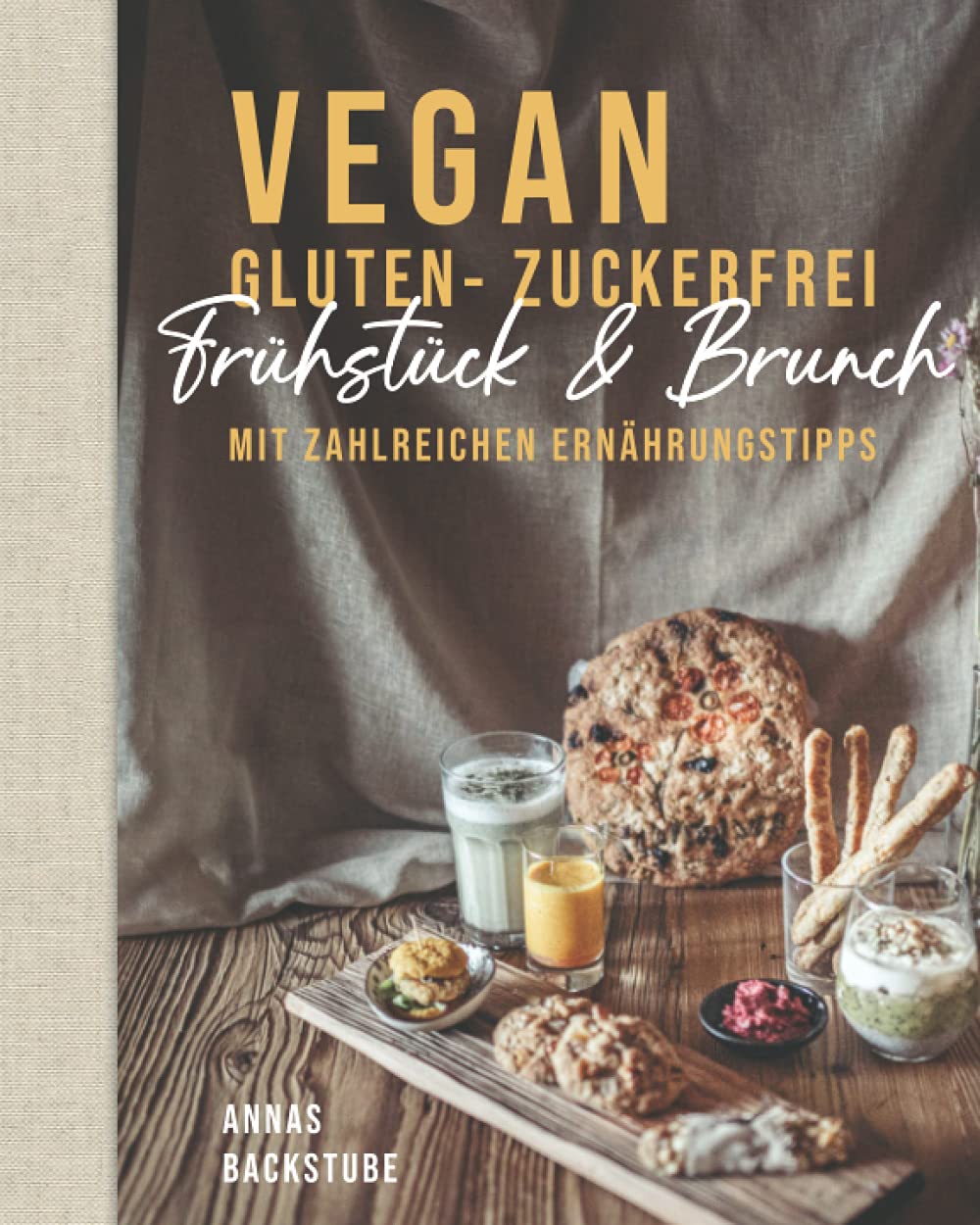 Vegan gluten - zuckerfrei Frühstück und Brunch: Mit zahlreichen Ernährungstipps Annas Backstube: Das Kochbuch für dein gesundes Frühstück! Vegan ... Brot! Zuckerfreie Ernährung leicht gemacht! Lifestyle