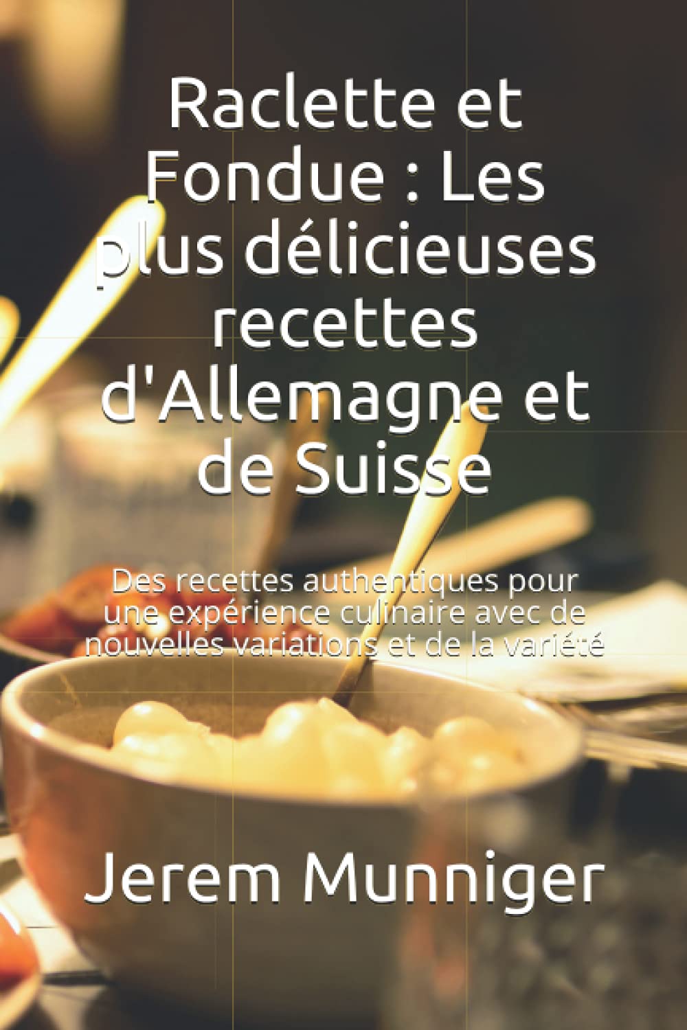 Raclette et Fondue : Les plus délicieuses recettes d'Allemagne et de Suisse: Des recettes authentiques pour une expérience culinaire avec de nouvelles variations et de la variété book