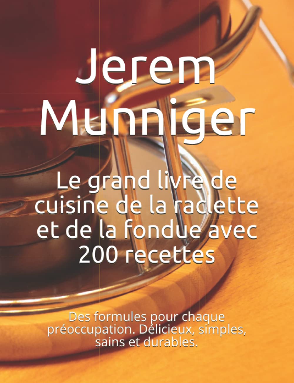 Le grand livre de cuisine de la raclette et de la fondue avec 200 recettes: Des formules pour chaque préoccupation. Délicieux, simples, sains et durables. book