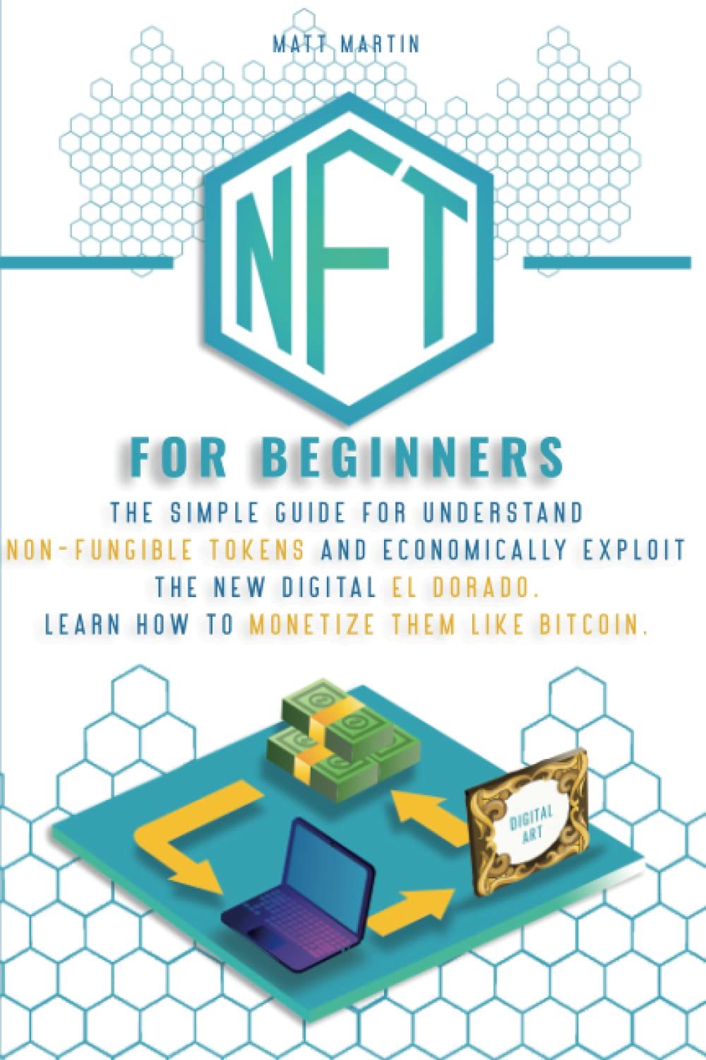 NFT FOR BEGINNERS: The Simple Guide for Understand Non-Fungible Tokens and Economically Exploit the New Digital El Dorado. Learn How to Monetize Them Like Bitcoin. Business, Finance & Career