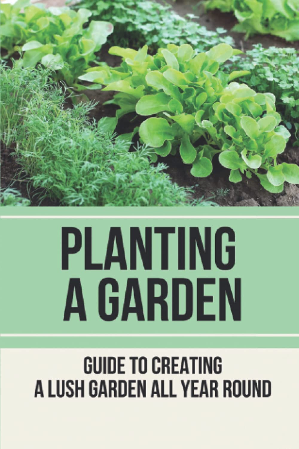 Planting A Garden: Guide To Creating A Lush Garden All Year Round: Method To Develop Plants Garden & Plants