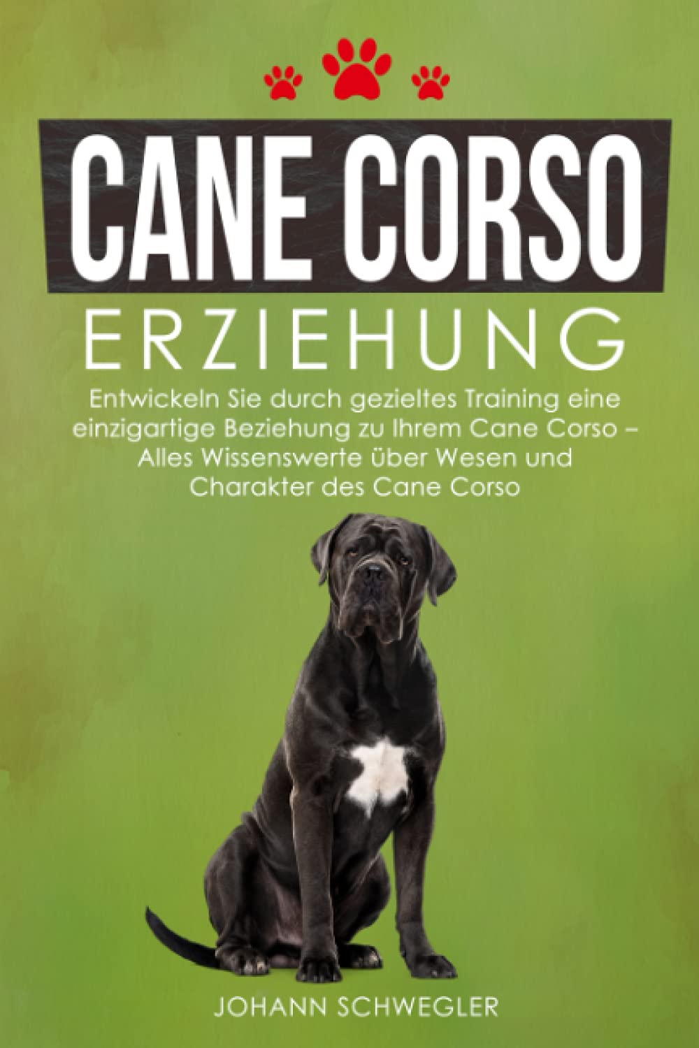 Cane Corso Erziehung: Entwickeln Sie durch gezieltes Training eine einzigartige Beziehung zu Ihrem Cane Corso – Alles Wissenswerte über Wesen und Charakter des Cane Corso Pets