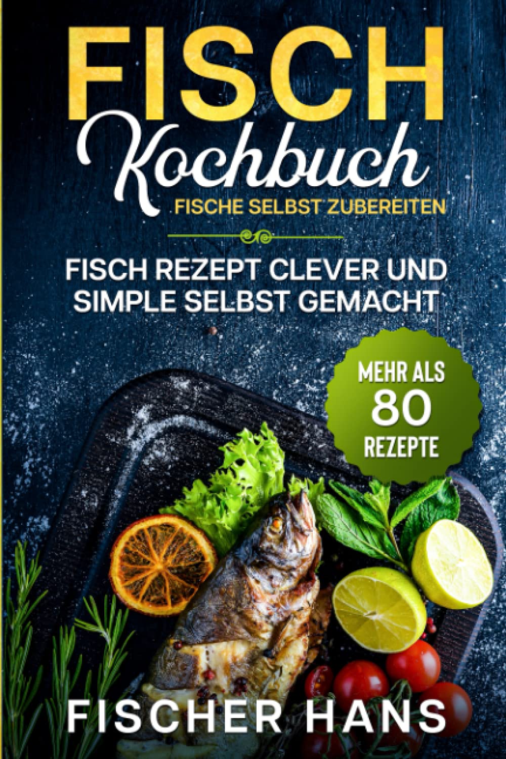 Fisch Kochbuch, Fische selbst zubereiten.: Fisch Rezept clever und simple selbst gemacht. Mehr als 80 Rezepte. Cooking & Enjoying