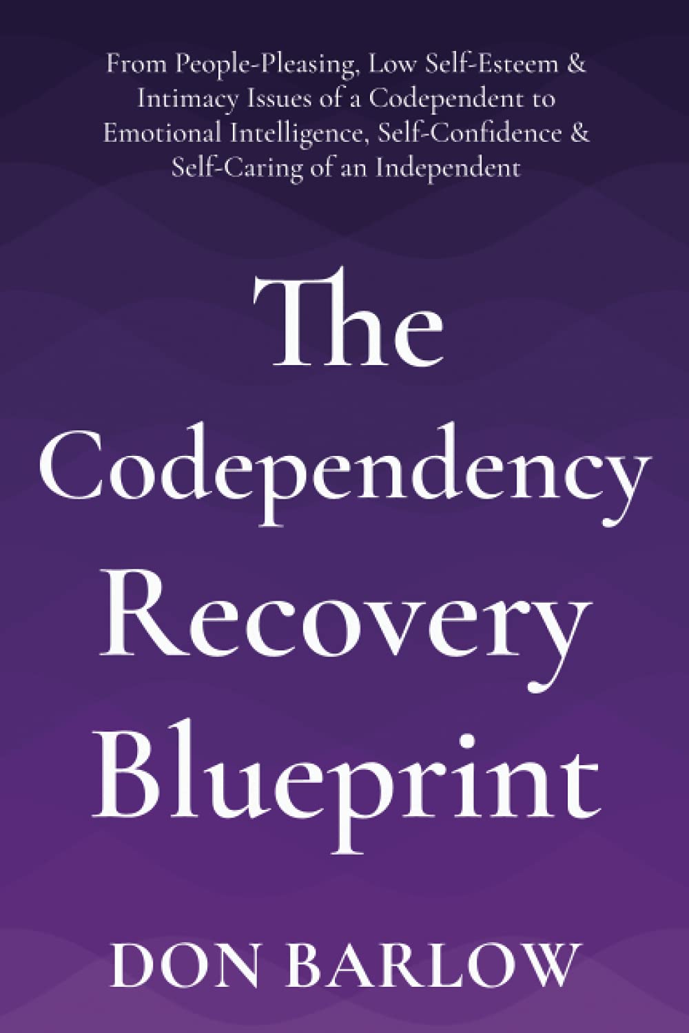 The Codependency Recovery Blueprint: From People-Pleasing, Low Self-Esteem & Intimacy Issues of a Codependent to Emotional Intelligence, Self-Confidence & Self-Caring of an Independent Psychology