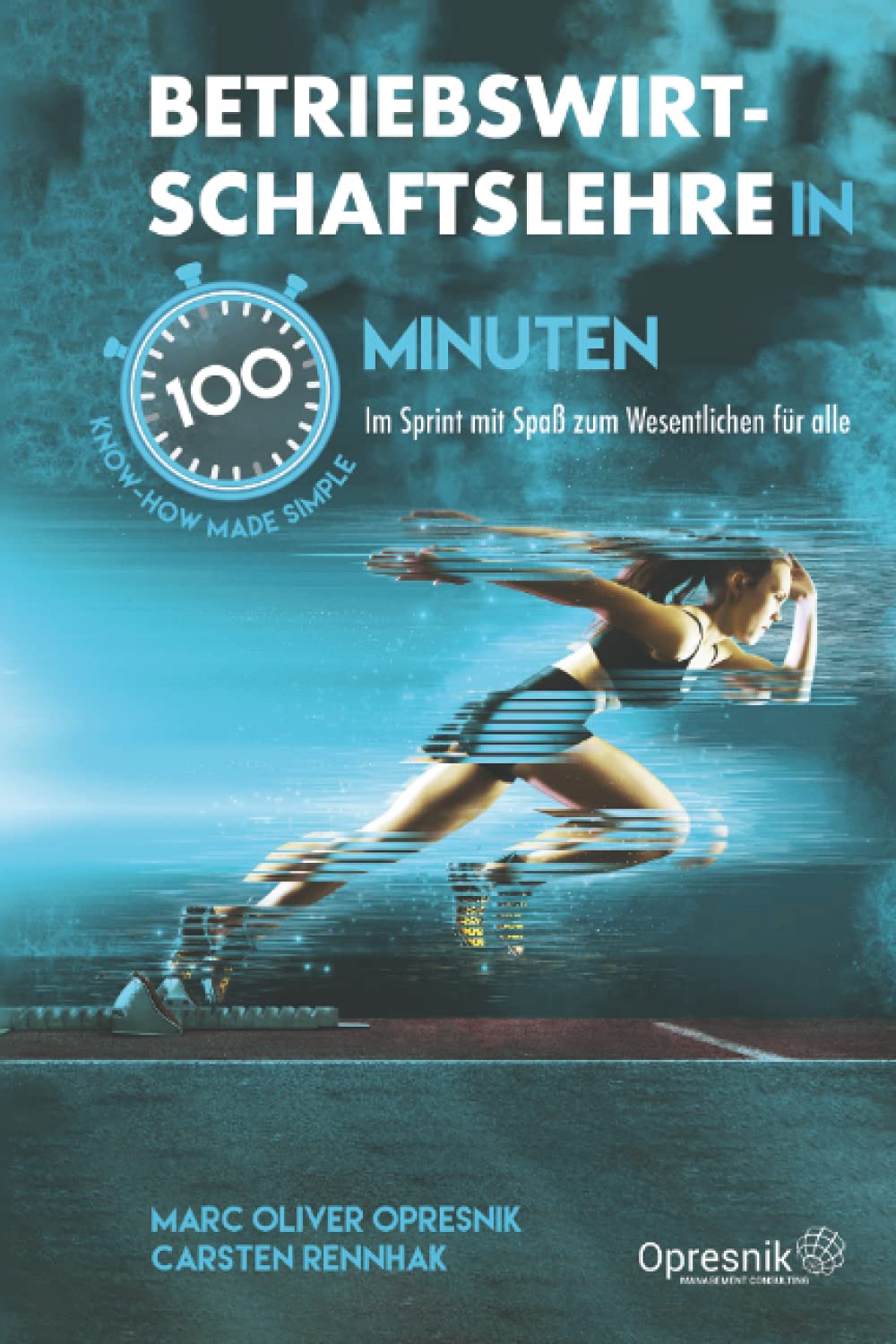Betriebswirtschaftslehre in 100 Minuten: Im Sprint mit Spaß zum Wesentlichen für alle: Im Sprint mit Spa zum Wesentlichen fr alle (Opresnik Management Guides, Band 32) Business, Finance & Career