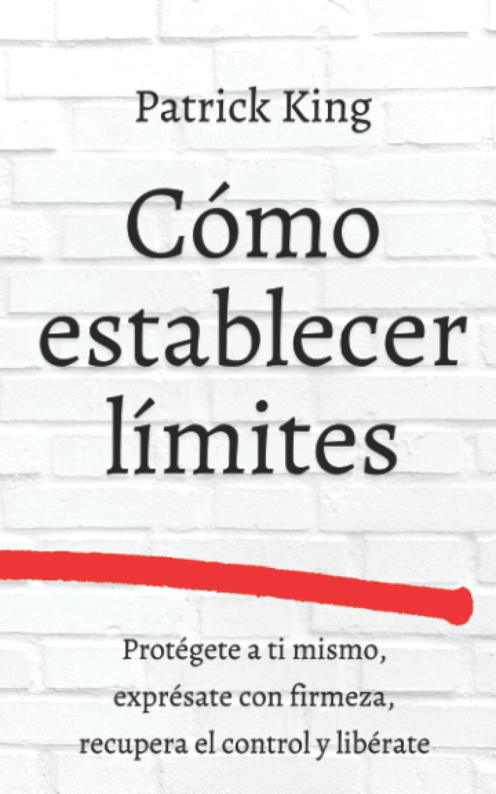 Cómo establecer límites: Protégete a ti mismo, exprésate con firmeza, recupera el control y libérate (Patrick King Español, Band 8) Lifestyle