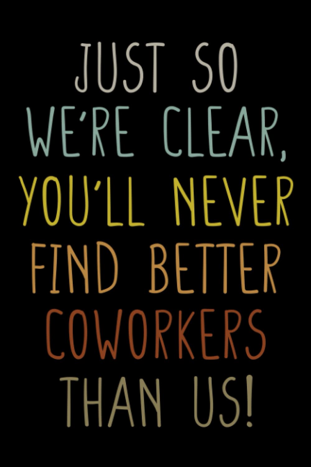 Just So We're Clear, You'll Never Find Better Coworkers Than Us! Funny Coworker Leaving Gift , Colleague New Job Present: | Lined Notebook / Journal Gift, 120 pages, 6x9, Soft Cover, Matte Finish book