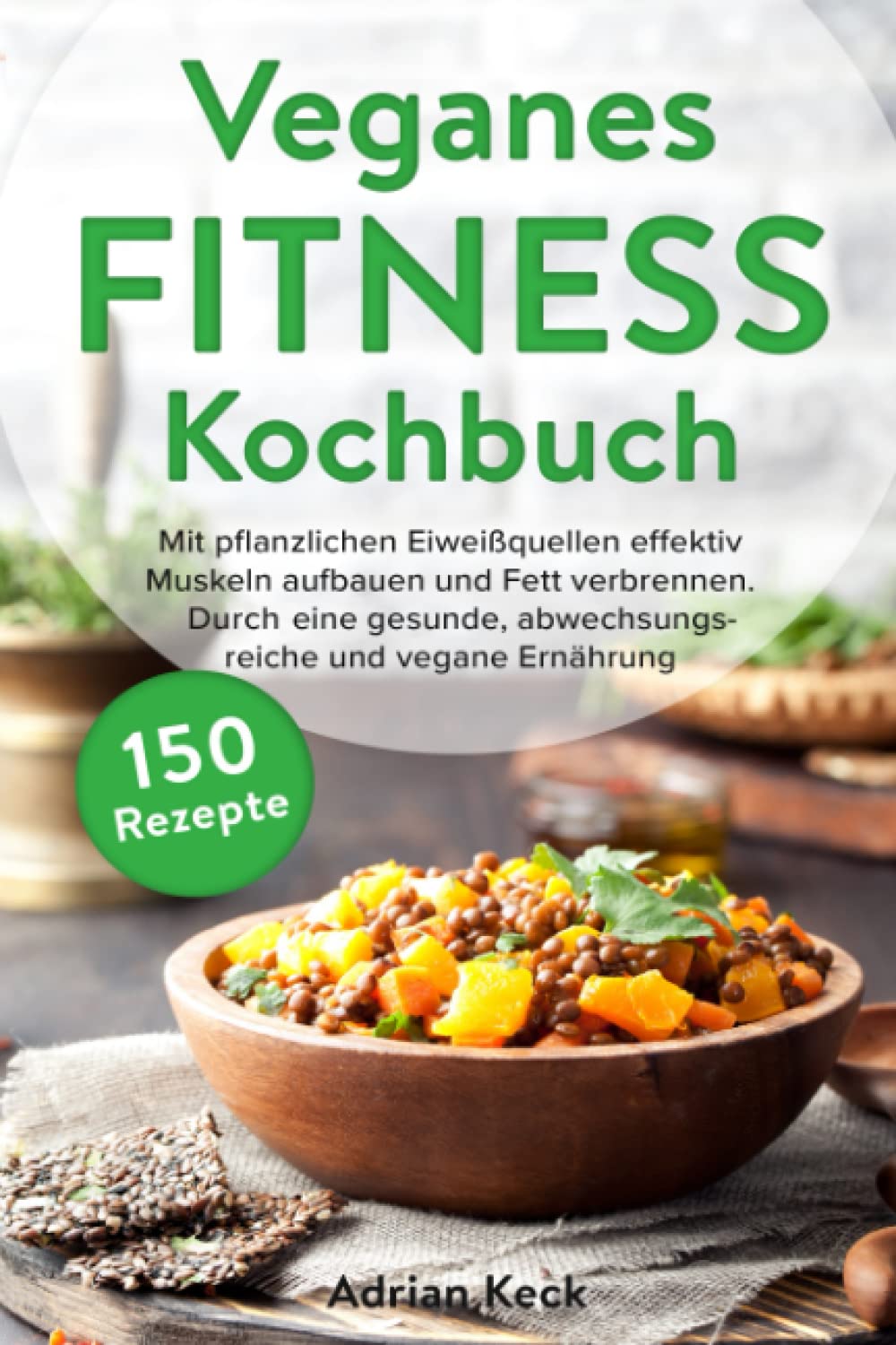 Veganes Fitness Kochbuch: Mit pflanzlichen Eiweißquellen effektiv Muskeln aufbauen und Fett verbrennen. Durch eine gesunde, abwechslungsreiche und vegane Ernährung zum Traumkörper. Leisure, Home & Garden
