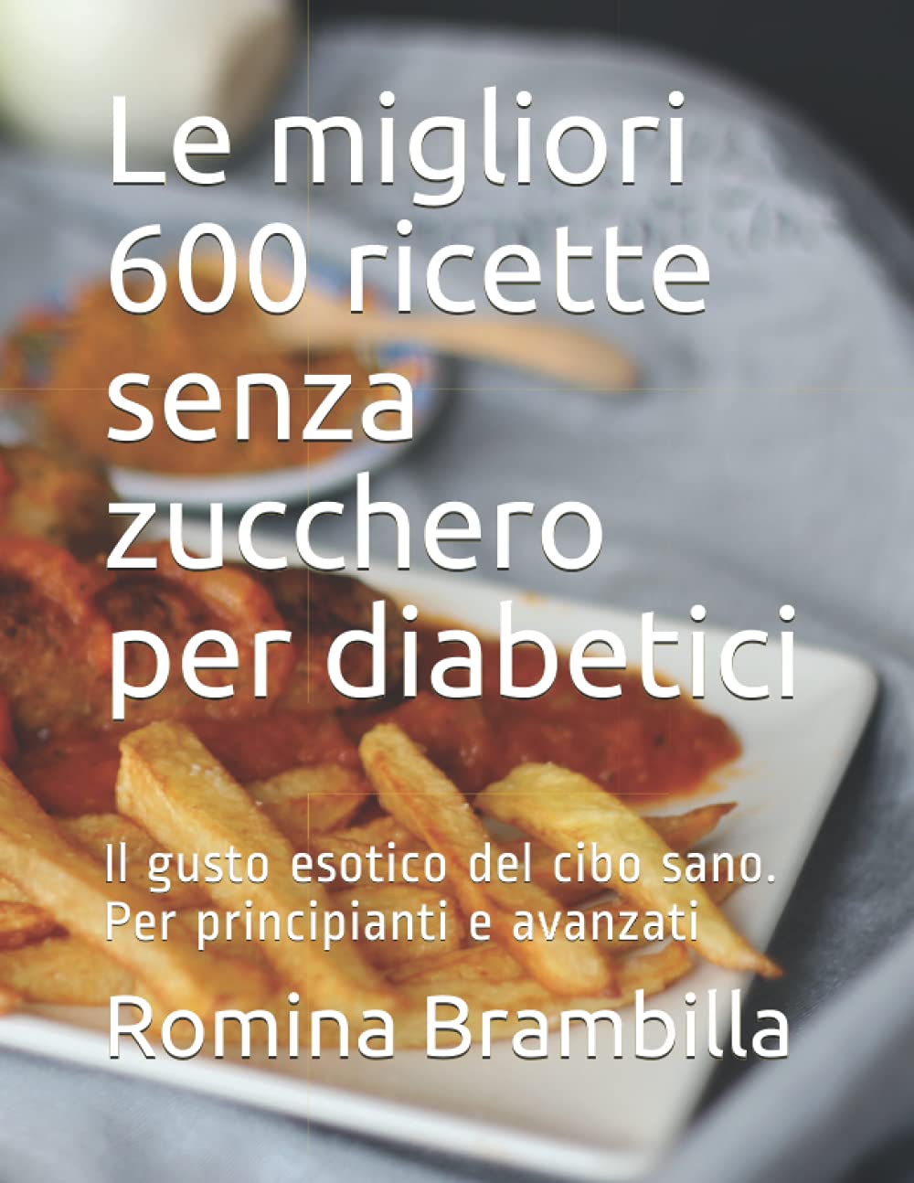 Le migliori 600 ricette senza zucchero per diabetici: Il gusto esotico del cibo sano. Per principianti e avanzati book