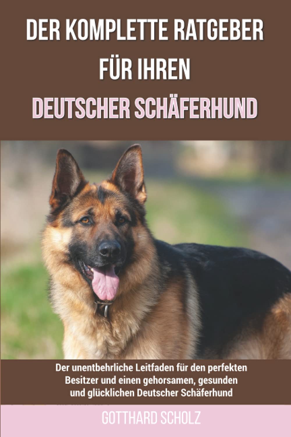 Der komplette Ratgeber für Ihren Deutscher Schäferhund: Der unentbehrliche Leitfaden für den perfekten Besitzer und einen gehorsamen, gesunden und glücklichen Deutscher Schäferhund Pets