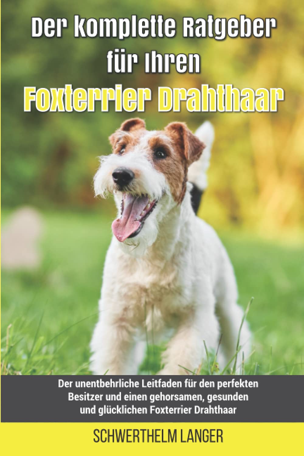 Der komplette Ratgeber für Ihren Foxterrier Drahthaar: Der unentbehrliche Leitfaden für den perfekten Besitzer und einen gehorsamen, gesunden und glücklichen Foxterrier Drahthaar Pets