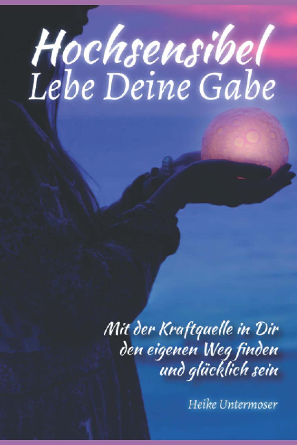 Hochsensibel Lebe Deine Gabe: Mit der Kraftquelle in Dir den eigenen Weg finden und glücklich sein Self-help