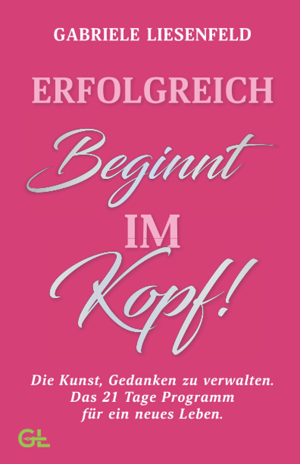 Erfolgreich beginnt im Kopf!: Die Kunst, Gedanken zu verwalten – das 21-Tage-Programm für ein neues Leben Philosophy