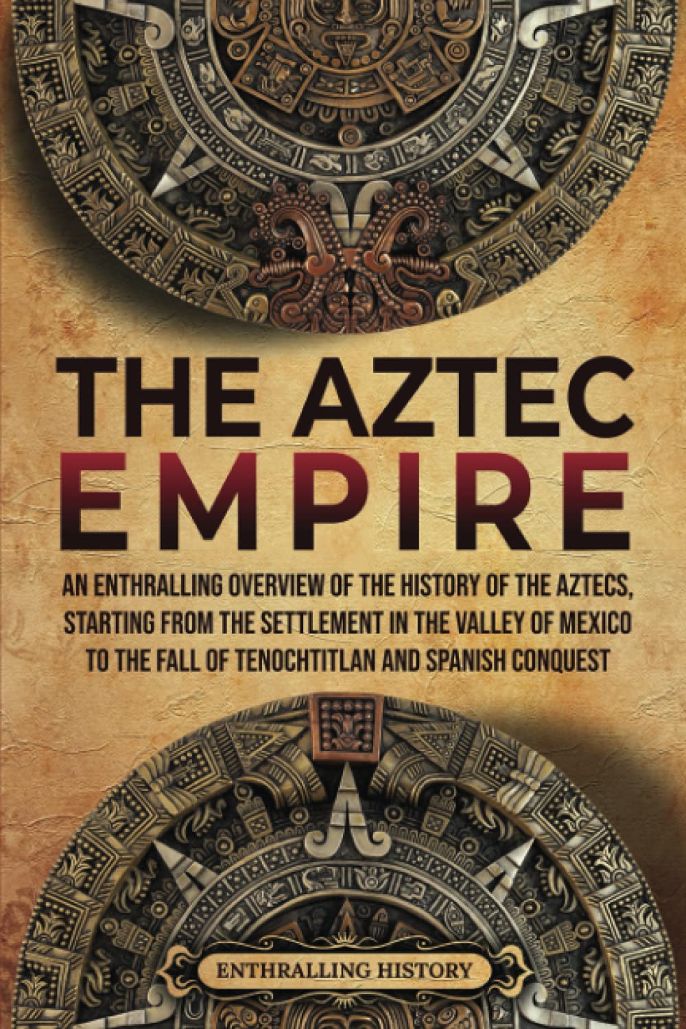 The Aztec Empire: An Enthralling Overview of the History of the Aztecs, Starting with the Settlement in the Valley of Mexico (Ancient Mexico) Education & Training