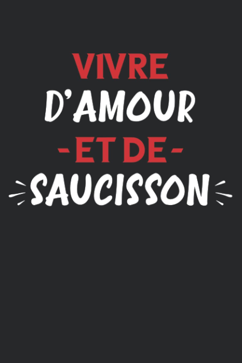 Vivre d'amour et de saucisson: Carnet de notes amateur de saucisson humour - 110 pages lignées - cadeau saucisson original drôle Cooking & Enjoying