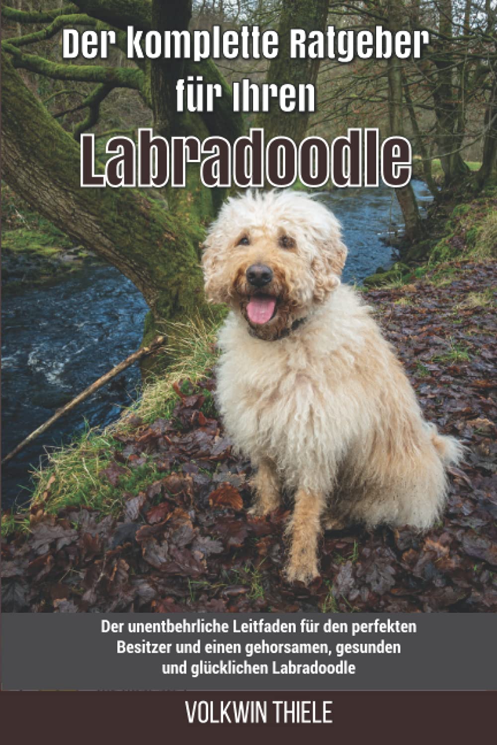 Der komplette Ratgeber für Ihren Labradoodle: Der unentbehrliche Leitfaden für den perfekten Besitzer und einen gehorsamen, gesunden und glücklichen Labradoodle Pets