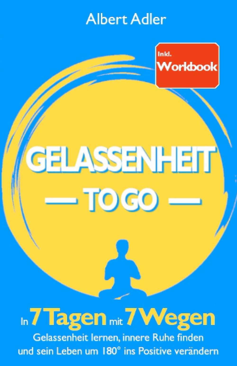 Gelassenheit To Go: In 7 Tagen mit 7 Wegen Gelassenheit lernen, innere Ruhe finden und sein Leben um 180° ins Positive verändern - Inkl. Workbook Business, Finance & Career