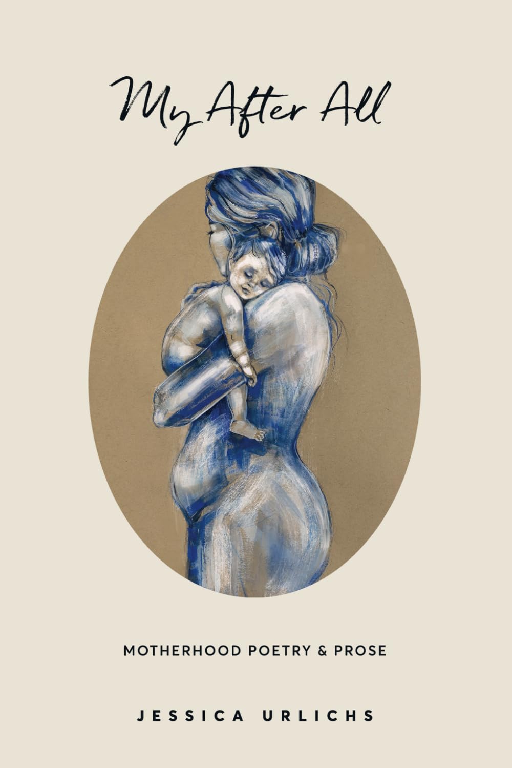 My After All: Poetry & Prose for Mothers (Jessica Urlichs: Early Motherhood Poetry & Prose Collection, Band 3) Poetry