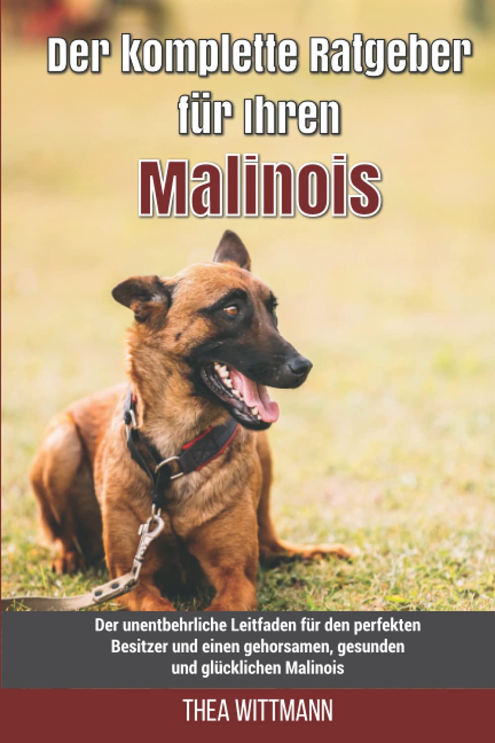 Der komplette Ratgeber für Ihren Malinois: Der unentbehrliche Leitfaden für den perfekten Besitzer und einen gehorsamen, gesunden und glücklichen Malinois Pets
