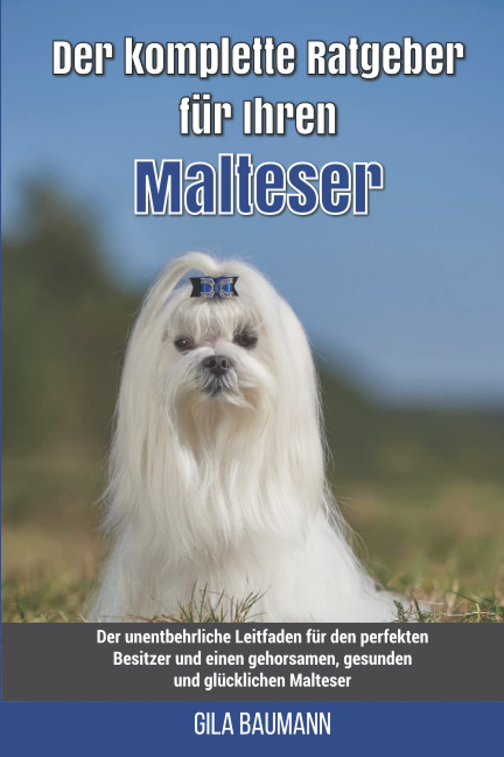 Der komplette Ratgeber für Ihren Malteser: Der unentbehrliche Leitfaden für den perfekten Besitzer und einen gehorsamen, gesunden und glücklichen Malteser Pets