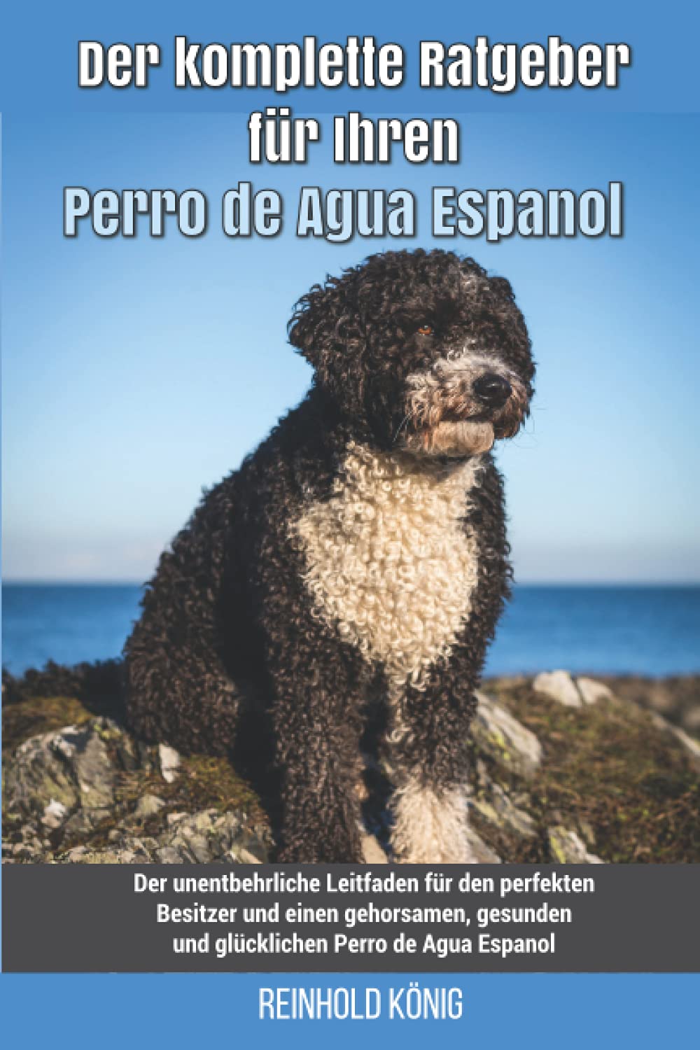 Der komplette Ratgeber für Ihren Perro de Agua Espanol: Der unentbehrliche Leitfaden für den perfekten Besitzer und einen gehorsamen, gesunden und glücklichen Perro de Agua Espanol Pets