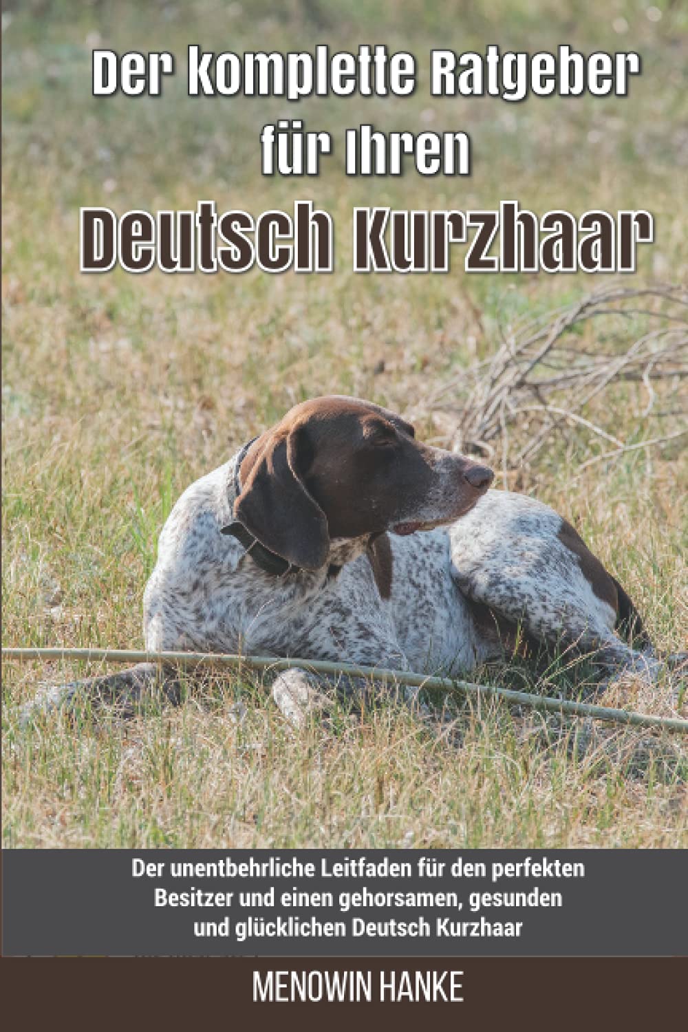 Der komplette Ratgeber für Ihren Deutsch Kurzhaar: Der unentbehrliche Leitfaden für den perfekten Besitzer und einen gehorsamen, gesunden und glücklichen Deutsch Kurzhaar book