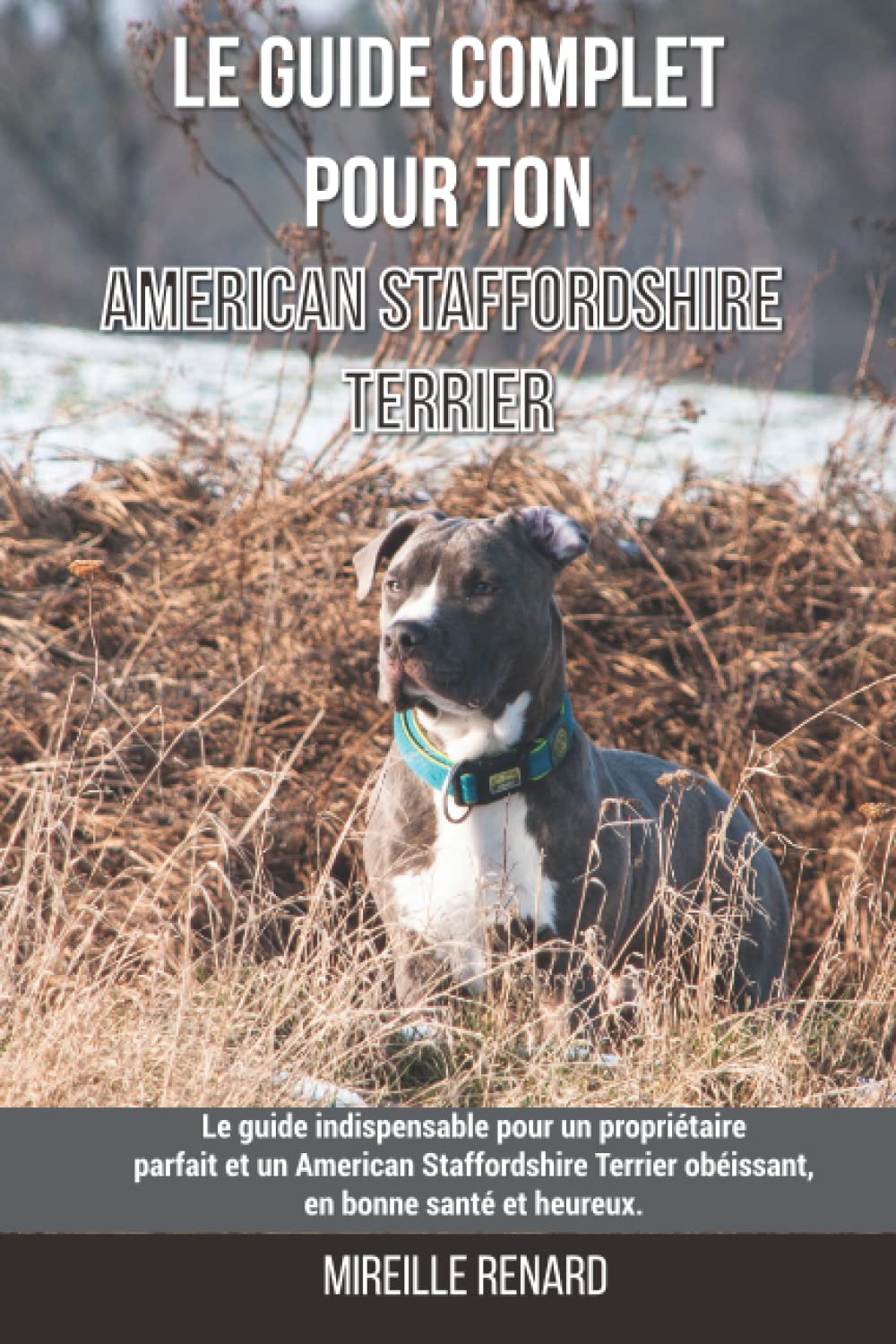 Le guide complet pour ton American Staffordshire Terrier: Le guide indispensable pour un propriétaire parfait et un American Staffordshire Terrier obéissant, en bonne santé et heureux. book