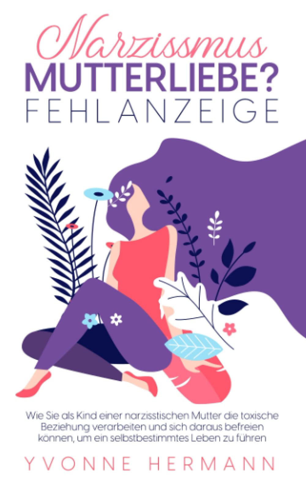 Narzissmus Mutterliebe? Fehlanzeige!: Wie Sie als Kind einer narzisstischen Mutter die toxische Beziehung verarbeiten und sich daraus befreien können, um ein selbstbestimmtes Leben zu führen book