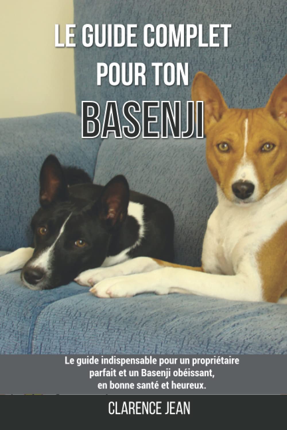 Le guide complet pour ton Basenji: Le guide indispensable pour un propriétaire parfait et un Basenji obéissant, en bonne santé et heureux. Pets