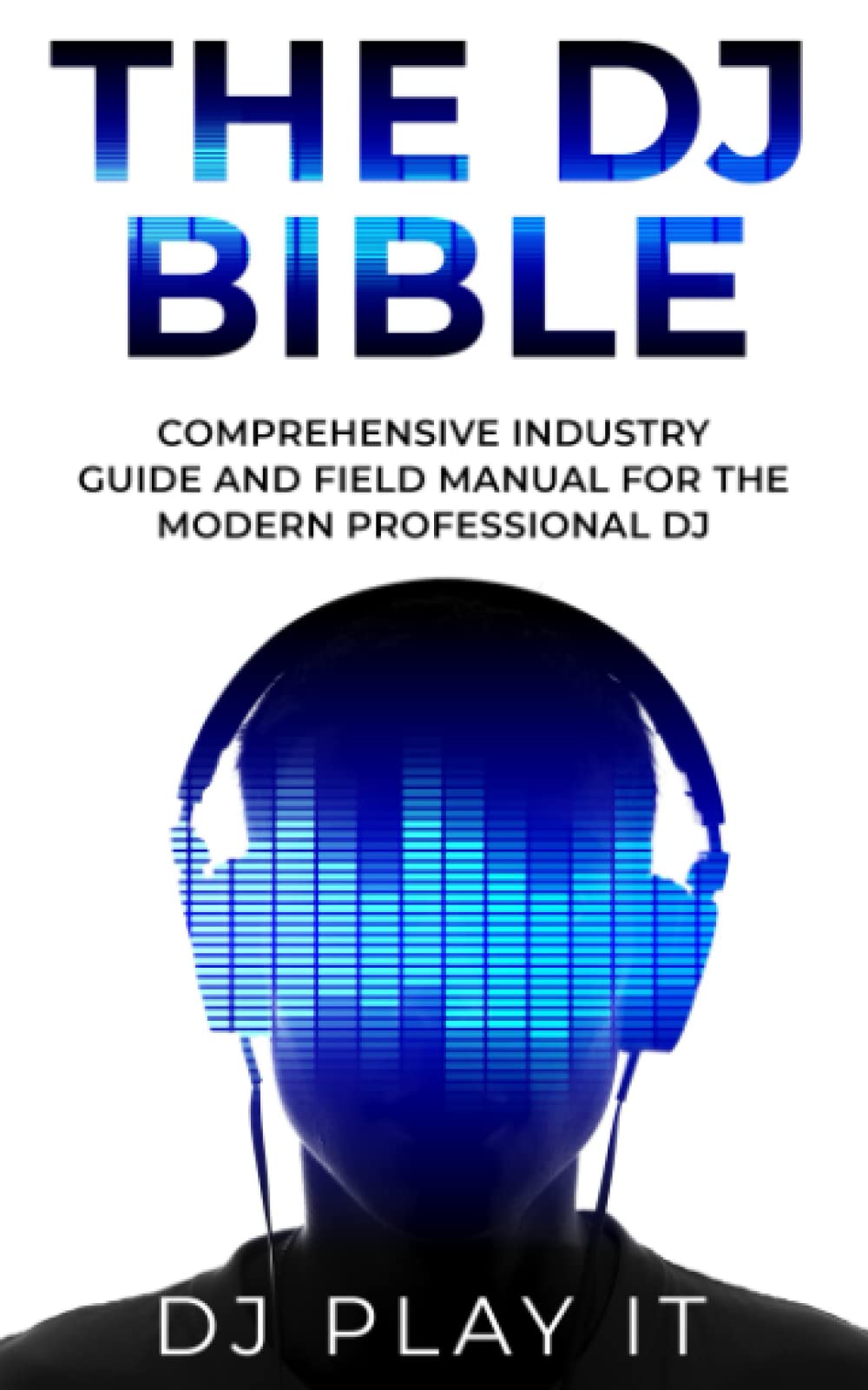 The DJ Bible: Comprehensive Industry Guide and Field Manual for the Modern Professional DJ book