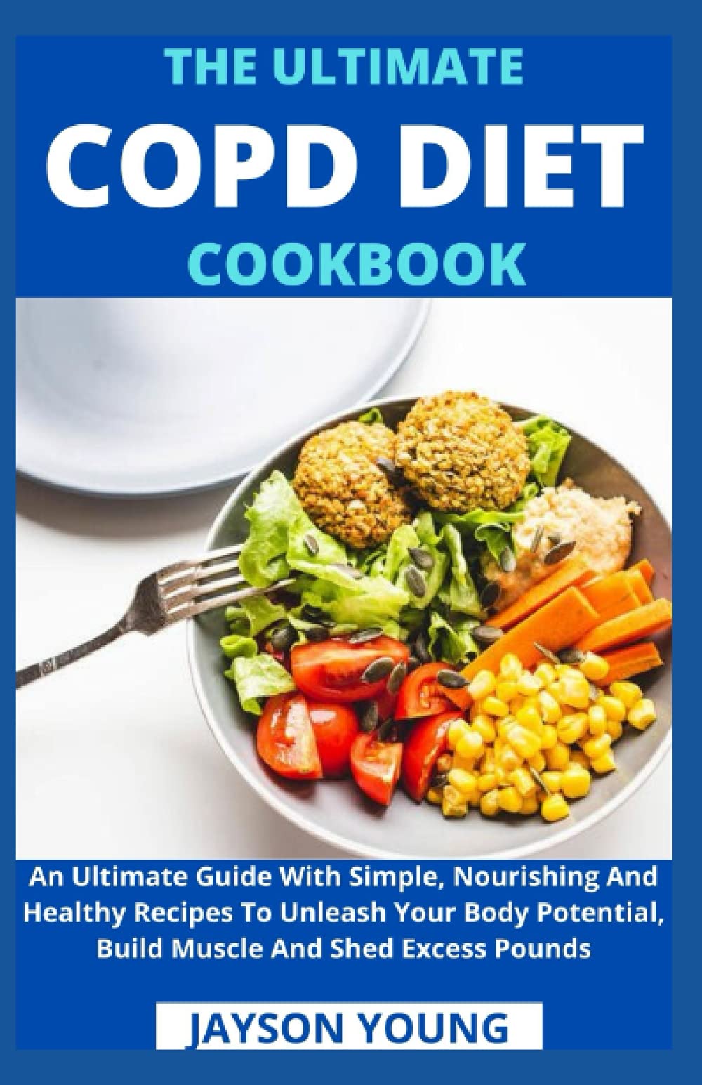 The Ultimate COPD Diet Cookbook: An Essential Step By Step Dietary Guide With Delectable, Nutritious And Easy-To-Follow Recipes To Managing And Living Better With COPD Health, Nutrition & Fitness