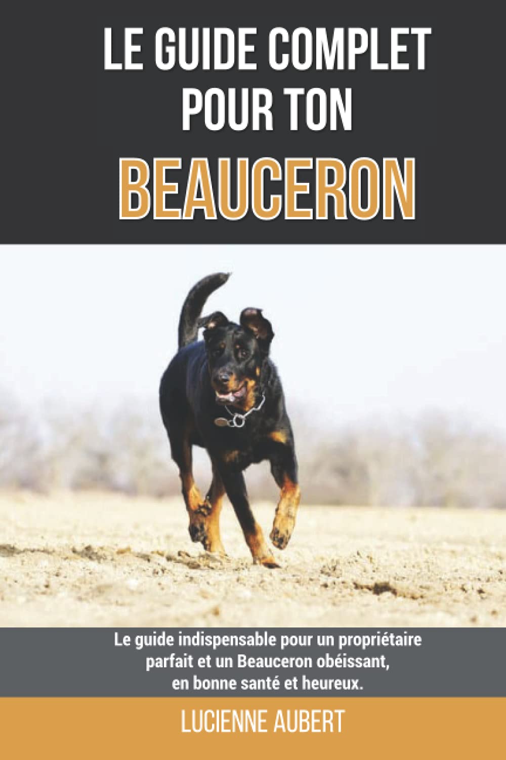 Le guide complet pour ton Beauceron: Le guide indispensable pour un propriétaire parfait et un Beauceron obéissant, en bonne santé et heureux. book