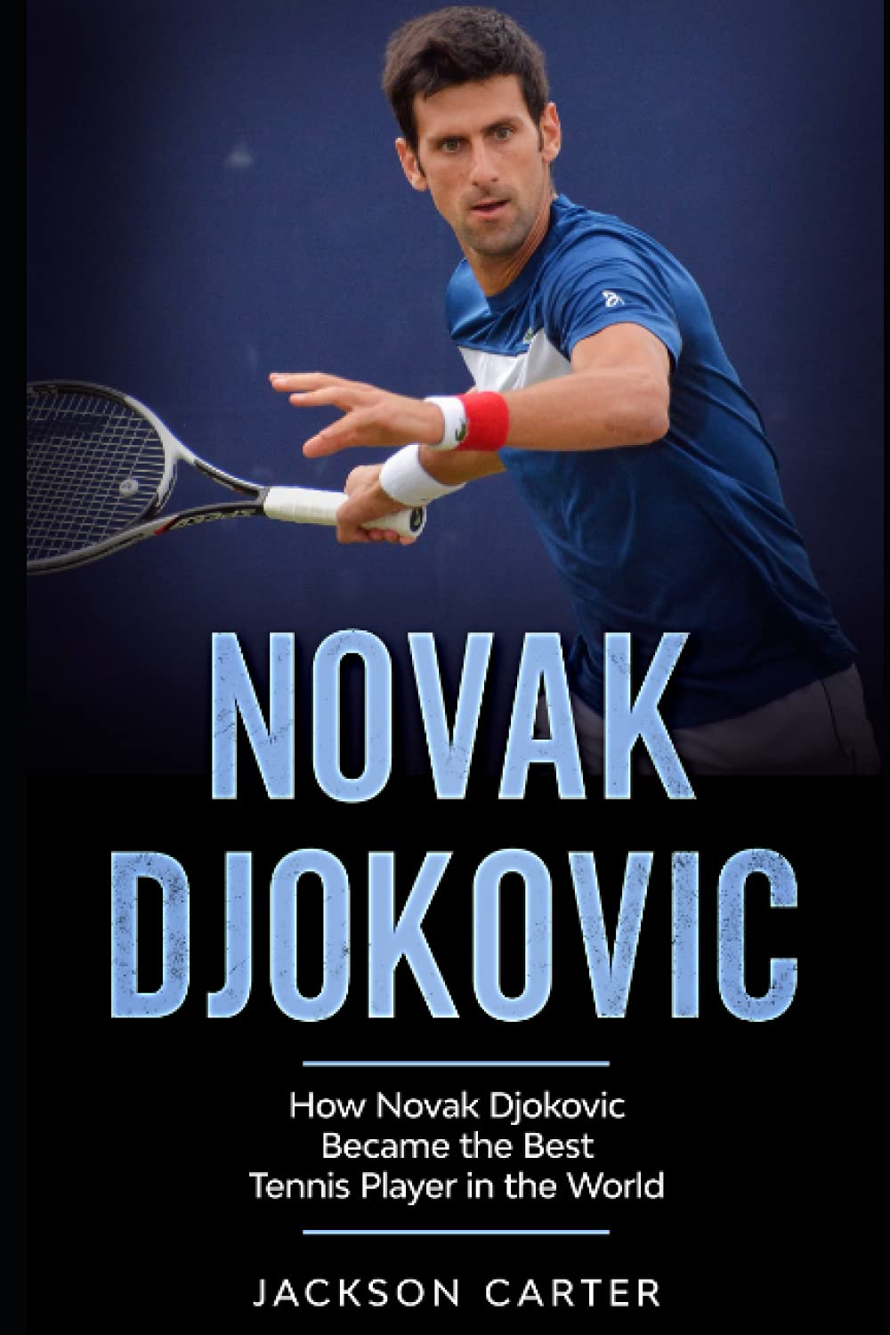 Novak Djokovic: How Novak Djokovic Became the Best Tennis Player in the World Sports