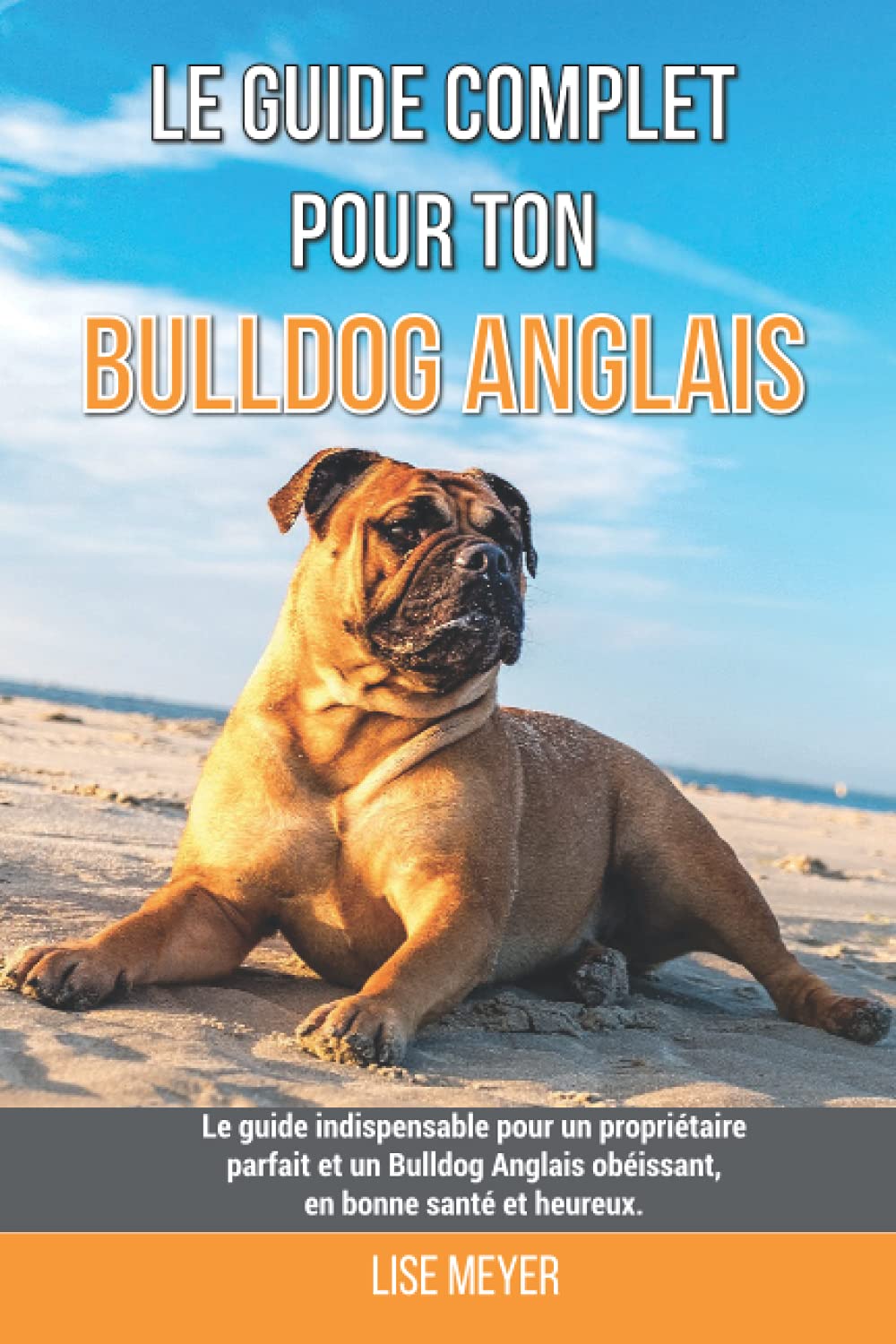 Le guide complet pour ton Bulldog Anglais: Le guide indispensable pour un propriétaire parfait et un Bulldog Anglais obéissant, en bonne santé et heureux. book