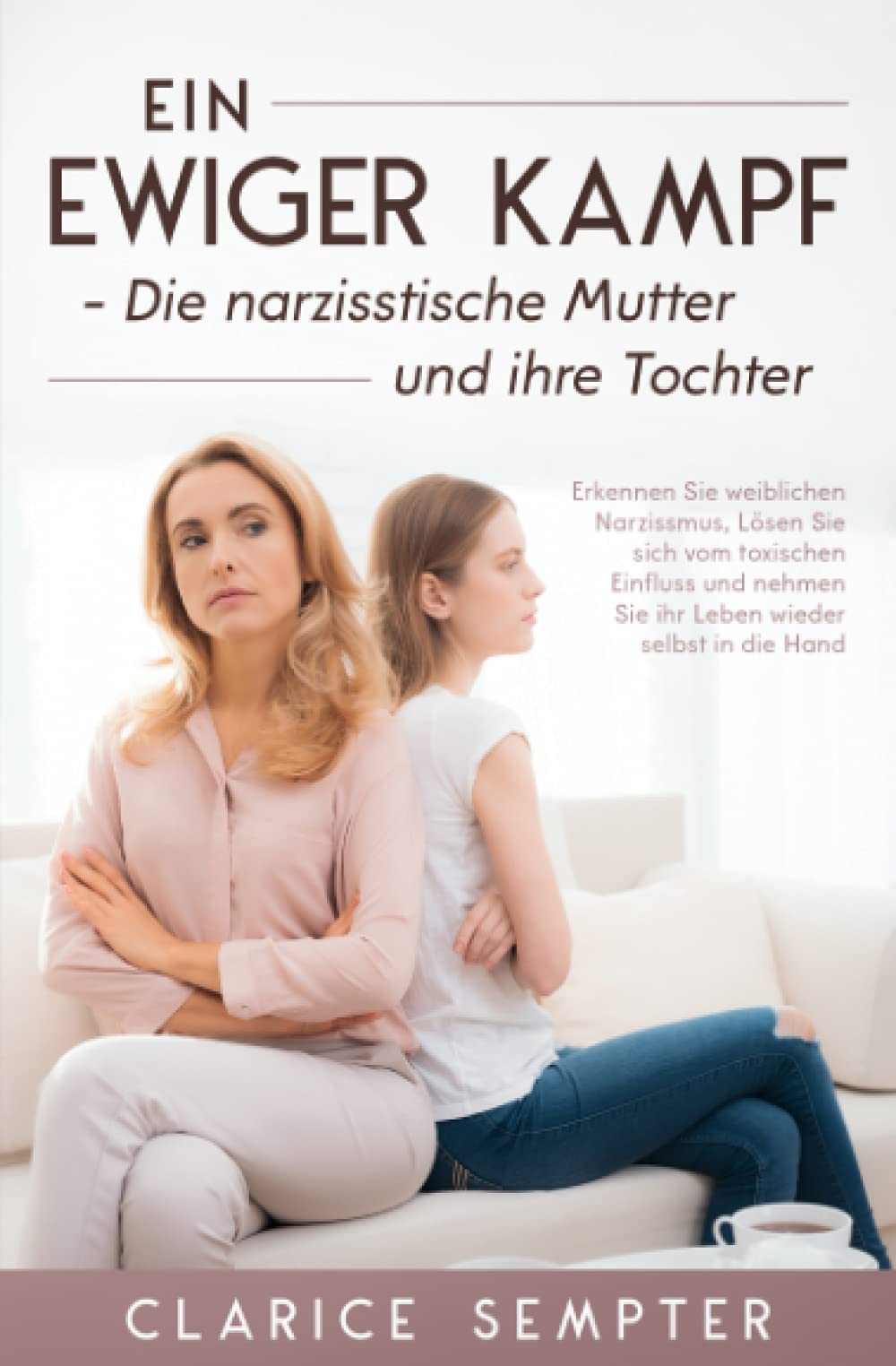 Ein ewiger Kampf Die narzisstische Mutter und ihre Tochter: Erkennen Sie weiblichen Narzissmus, Lösen Sie sich vom toxischen Einfluss und nehmen Sie ihr Leben wieder selbst in die Hand Psychology